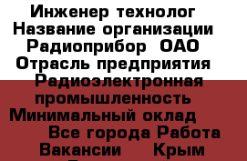 Инженер-технолог › Название организации ­ Радиоприбор, ОАО › Отрасль предприятия ­ Радиоэлектронная промышленность › Минимальный оклад ­ 20 000 - Все города Работа » Вакансии   . Крым,Бахчисарай